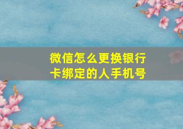 微信怎么更换银行卡绑定的人手机号