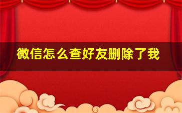 微信怎么查好友删除了我