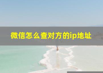 微信怎么查对方的ip地址