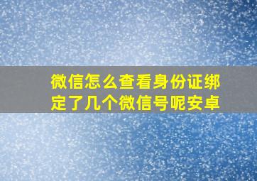 微信怎么查看身份证绑定了几个微信号呢安卓