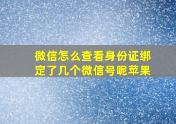 微信怎么查看身份证绑定了几个微信号呢苹果