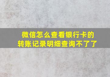 微信怎么查看银行卡的转账记录明细查询不了了