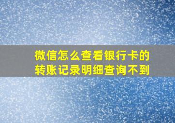 微信怎么查看银行卡的转账记录明细查询不到