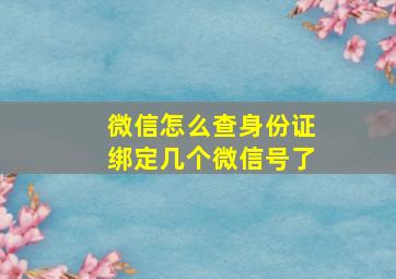 微信怎么查身份证绑定几个微信号了