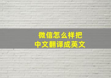 微信怎么样把中文翻译成英文