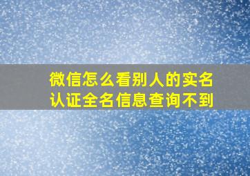 微信怎么看别人的实名认证全名信息查询不到