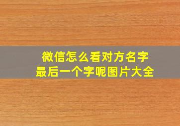 微信怎么看对方名字最后一个字呢图片大全