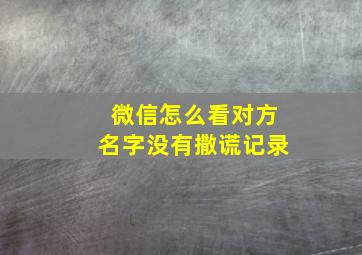 微信怎么看对方名字没有撒谎记录