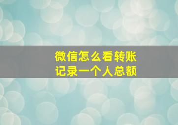 微信怎么看转账记录一个人总额