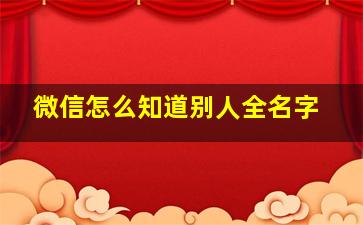 微信怎么知道别人全名字