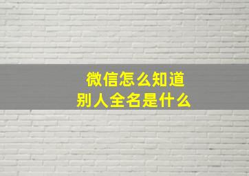 微信怎么知道别人全名是什么