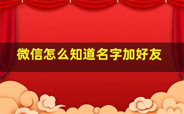 微信怎么知道名字加好友