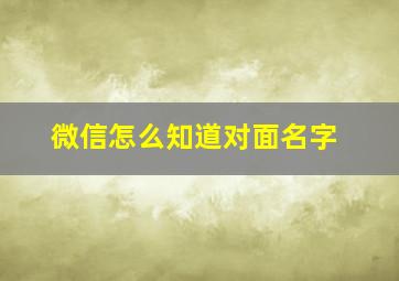 微信怎么知道对面名字