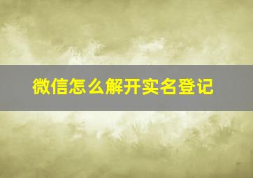 微信怎么解开实名登记