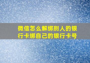 微信怎么解绑别人的银行卡绑自己的银行卡号