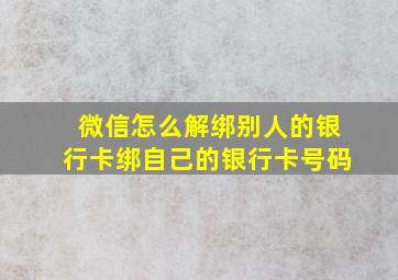 微信怎么解绑别人的银行卡绑自己的银行卡号码