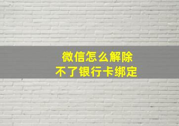 微信怎么解除不了银行卡绑定