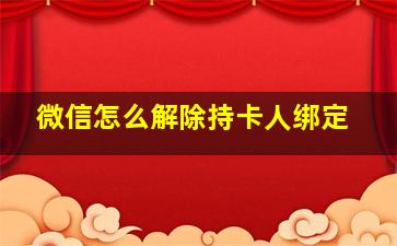 微信怎么解除持卡人绑定