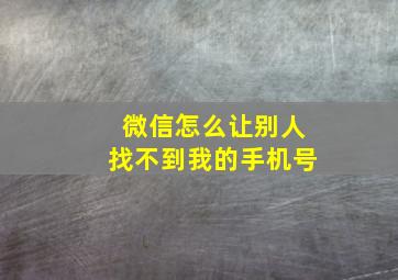 微信怎么让别人找不到我的手机号