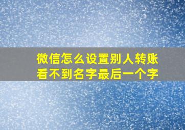 微信怎么设置别人转账看不到名字最后一个字