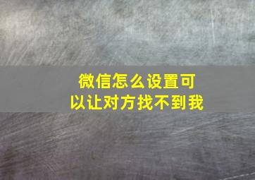 微信怎么设置可以让对方找不到我