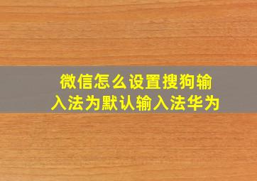 微信怎么设置搜狗输入法为默认输入法华为