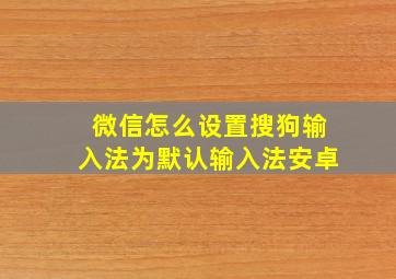 微信怎么设置搜狗输入法为默认输入法安卓