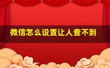 微信怎么设置让人查不到