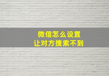 微信怎么设置让对方搜索不到