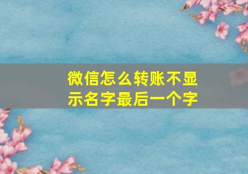 微信怎么转账不显示名字最后一个字