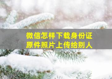 微信怎样下载身份证原件照片上传给别人