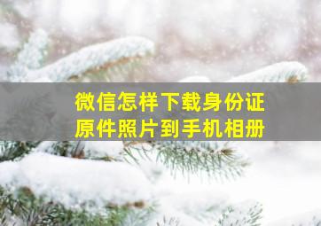 微信怎样下载身份证原件照片到手机相册