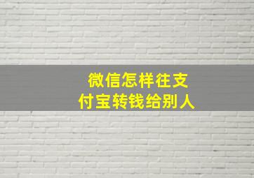 微信怎样往支付宝转钱给别人