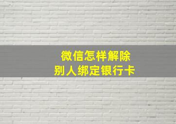 微信怎样解除别人绑定银行卡