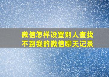 微信怎样设置别人查找不到我的微信聊天记录