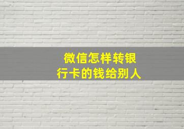 微信怎样转银行卡的钱给别人