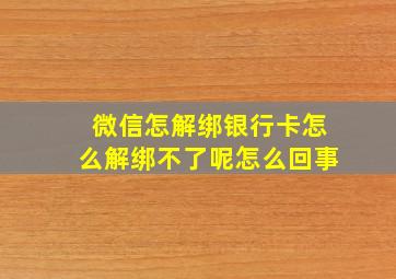 微信怎解绑银行卡怎么解绑不了呢怎么回事