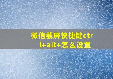 微信截屏快捷键ctrl+alt+怎么设置