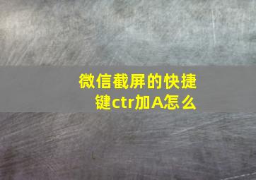 微信截屏的快捷键ctr加A怎么