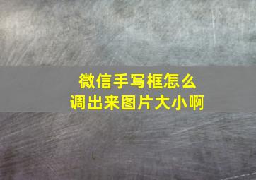 微信手写框怎么调出来图片大小啊