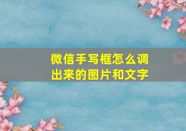 微信手写框怎么调出来的图片和文字