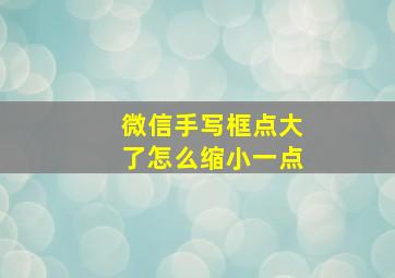 微信手写框点大了怎么缩小一点