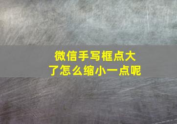 微信手写框点大了怎么缩小一点呢