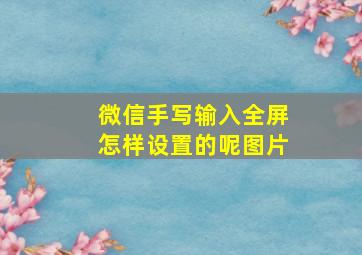 微信手写输入全屏怎样设置的呢图片