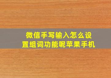 微信手写输入怎么设置组词功能呢苹果手机