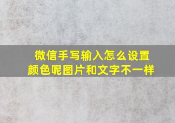 微信手写输入怎么设置颜色呢图片和文字不一样