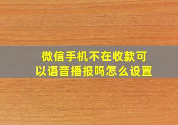 微信手机不在收款可以语音播报吗怎么设置