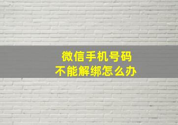 微信手机号码不能解绑怎么办