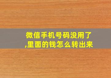 微信手机号码没用了,里面的钱怎么转出来