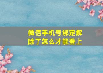 微信手机号绑定解除了怎么才能登上